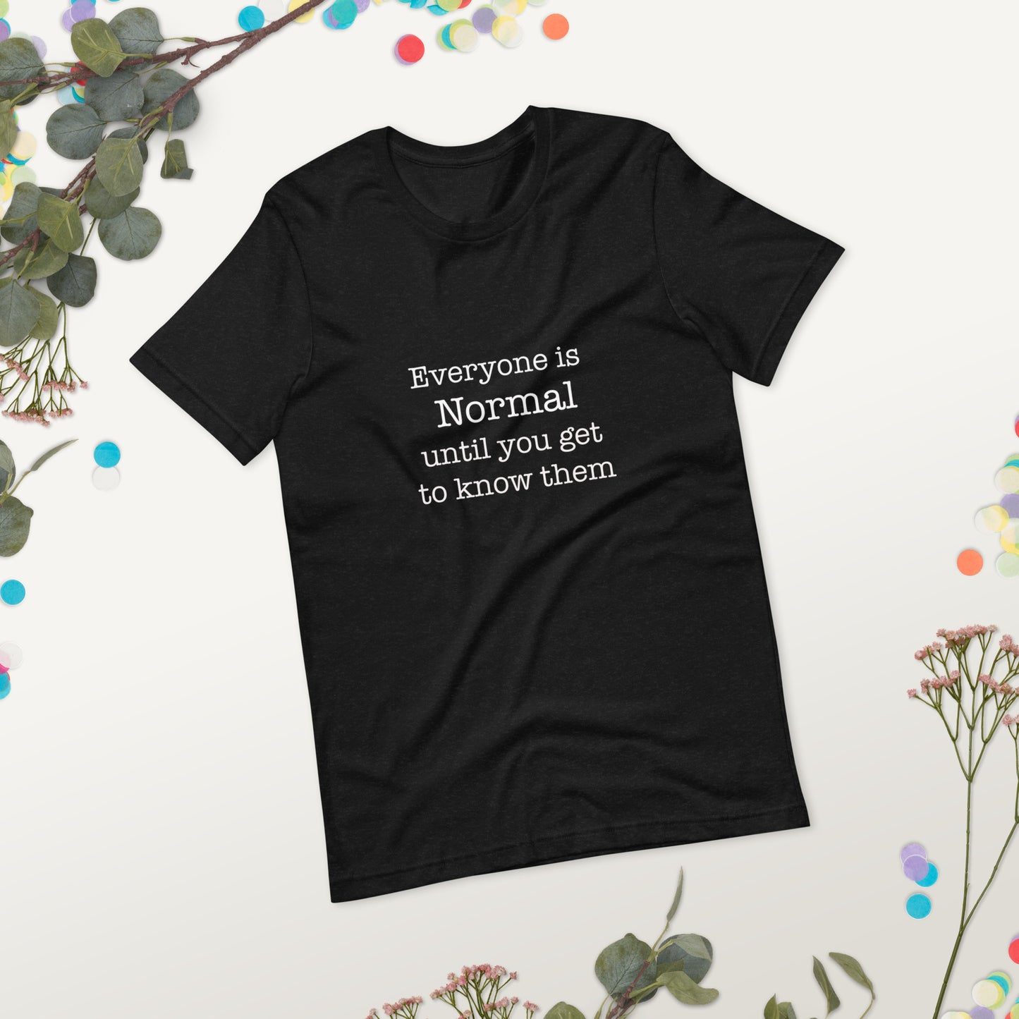 Everyone is normal until you get to know them Unisex t-shirt