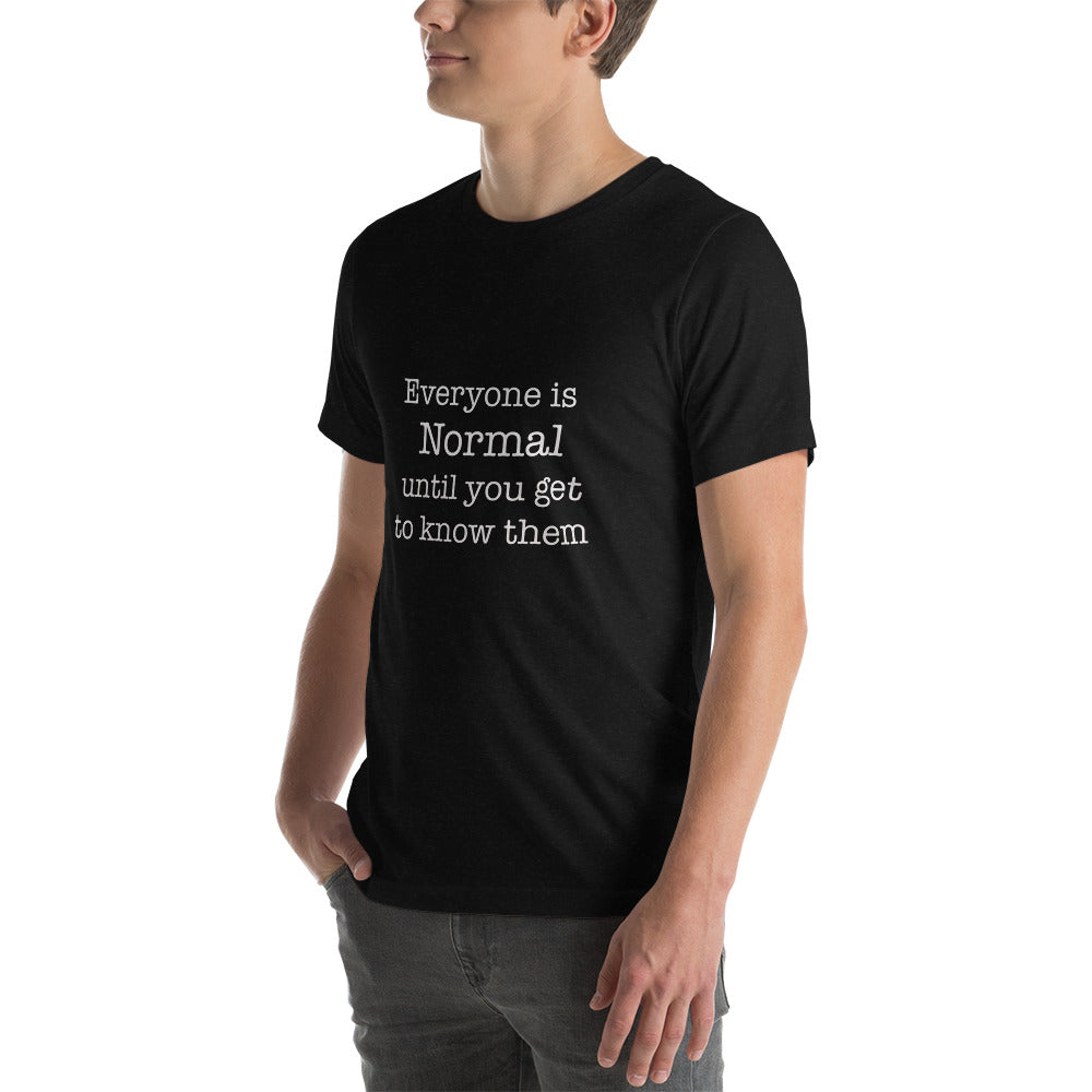 Everyone is normal until you get to know them Unisex t-shirt