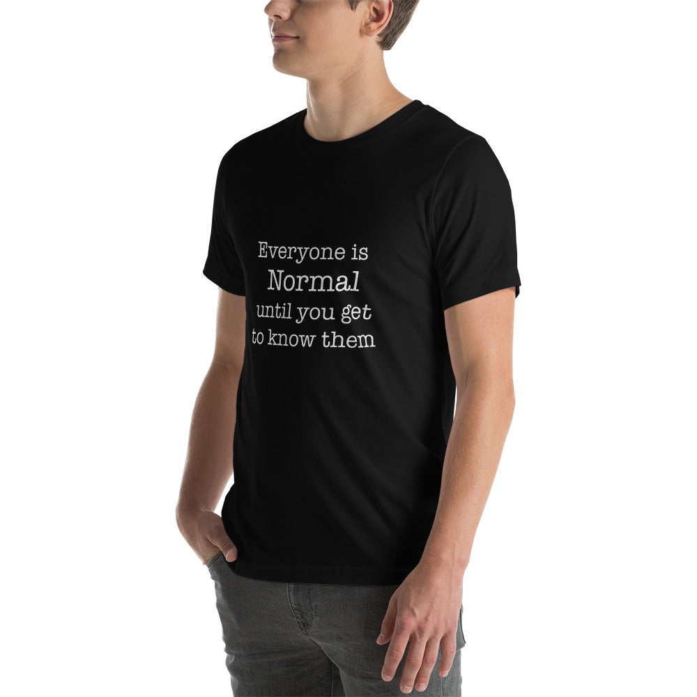 Everyone is normal until you get to know them Unisex t-shirt