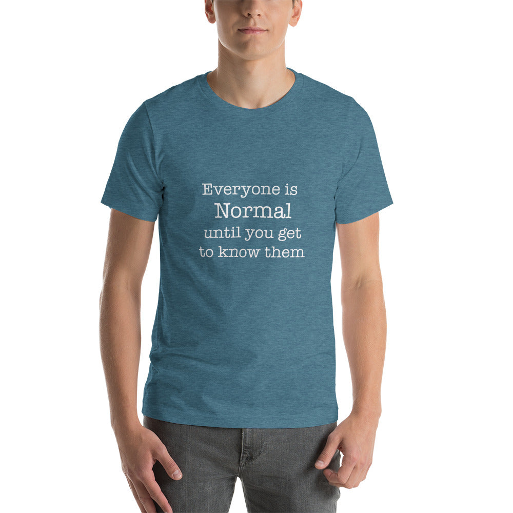 Everyone is normal until you get to know them Unisex t-shirt