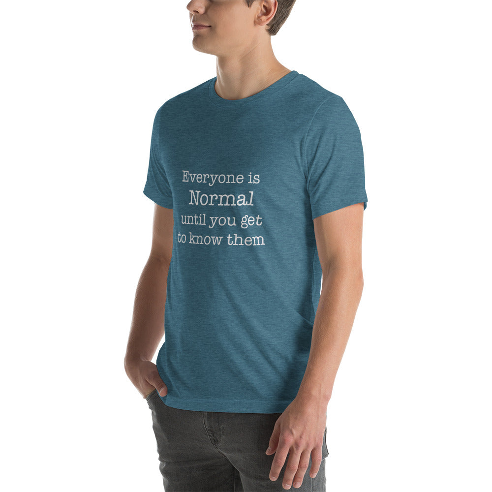 Everyone is normal until you get to know them Unisex t-shirt