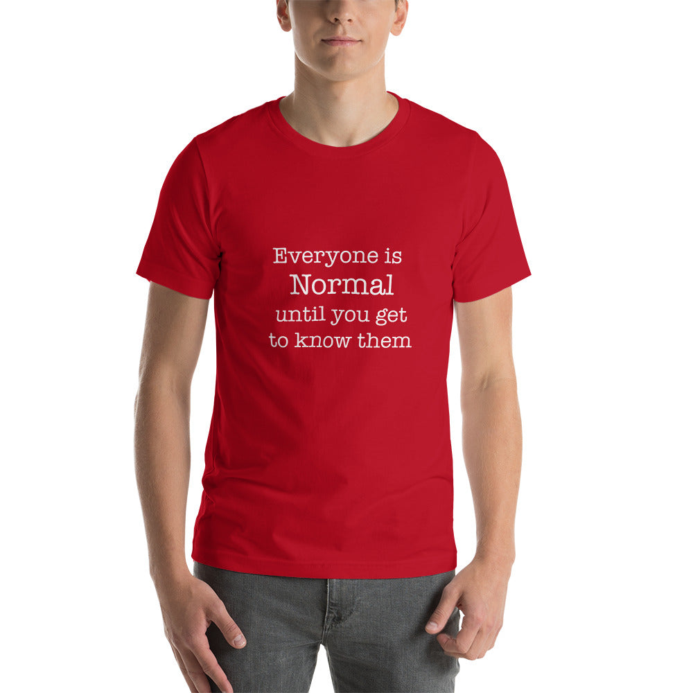 Everyone is normal until you get to know them Unisex t-shirt