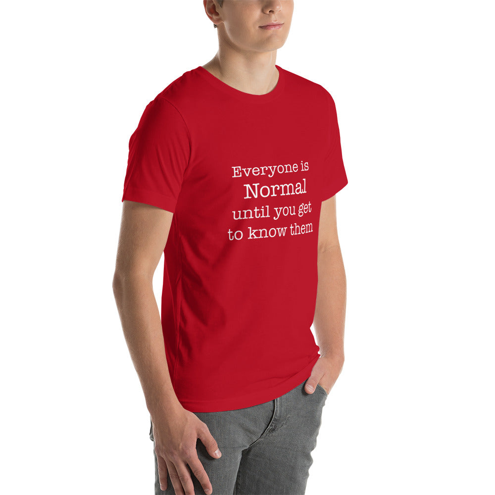 Everyone is normal until you get to know them Unisex t-shirt